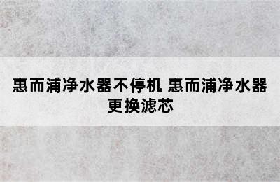 惠而浦净水器不停机 惠而浦净水器更换滤芯